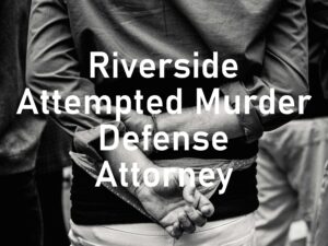 Riverside Attempted Murder Defense Attorney