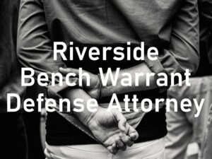 Riverside Bench Warrant Defense Attorney