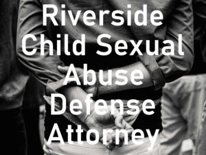 Riverside Child Sexual Abuse Defense Attorney