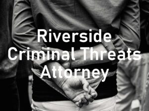 Riverside Criminal Threats Attorney