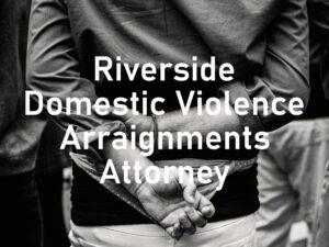 Riverside Domestic Violence Arraignments Attorney