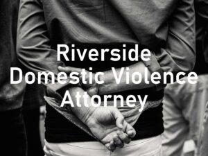 Riverside Domestic Violence Attorney