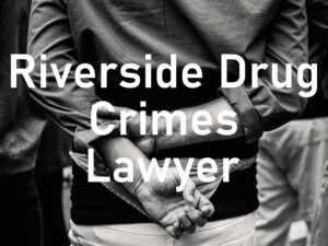 Riverside Drug Crimes Attorney