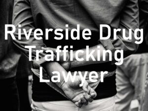 Riverside Drug Trafficking Attorney