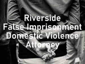 Riverside False Imprisonment Domestic Violence Attorney