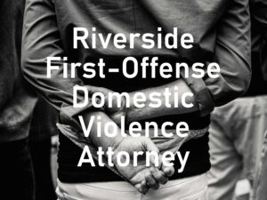 Riverside First-Offense Domestic Violence Attorney