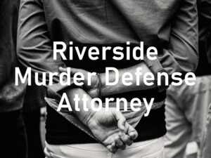 Riverside Murder Defense Attorney
