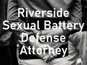 Riverside Sexual Battery Defense Attorney