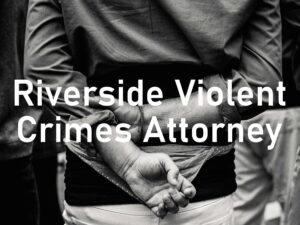 Riverside Violent Crimes Attorney