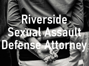Riverside Sexual Assault Defense Attorney